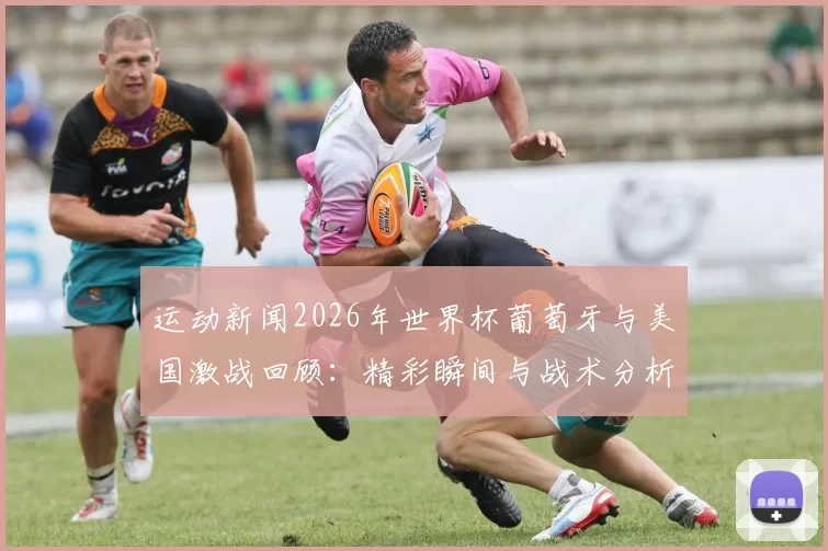 运动新闻2026年世界杯葡萄牙与美国激战回顾：精彩瞬间与战术分析
